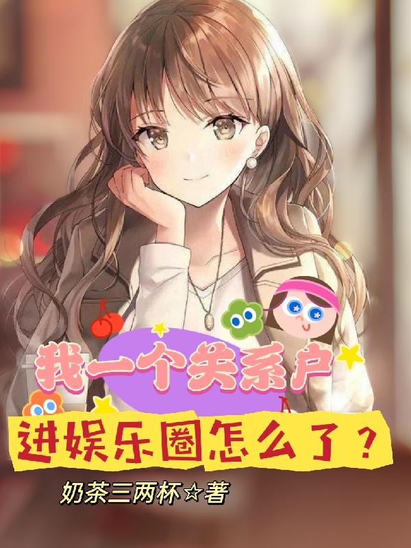 我一个关系户，进娱乐圈怎么了？我一个关系户，进娱乐圈怎么了？