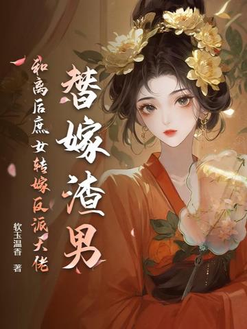 替嫁渣男？和离后庶女转嫁反派大佬替嫁渣男？和离后庶女转嫁反派大佬